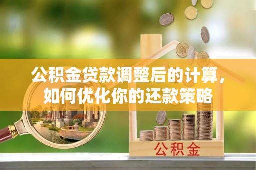 费县公积金贷款调整后的计算，如何优化你的还款策略