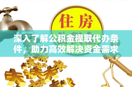 费县深入了解公积金提取代办条件，助力高效解决资金需求
