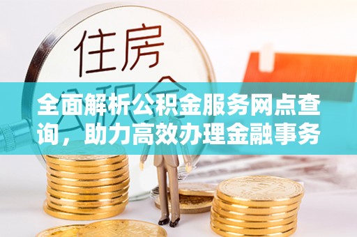 费县全面解析公积金服务网点查询，助力高效办理金融事务