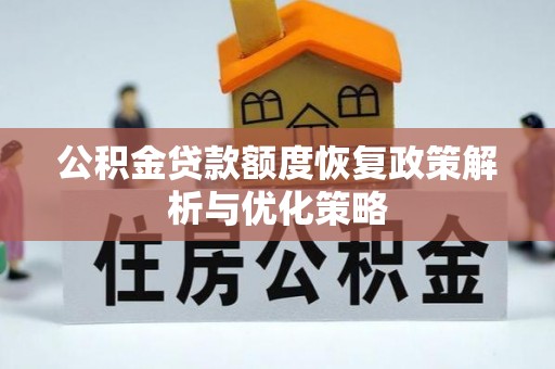 费县公积金贷款额度恢复政策解析与优化策略