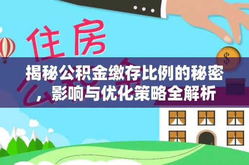 费县揭秘公积金缴存比例的秘密，影响与优化策略全解析