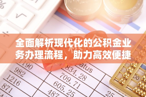 费县全面解析现代化的公积金业务办理流程，助力高效便捷生活
