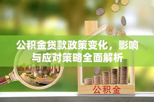 费县公积金贷款政策变化，影响与应对策略全面解析