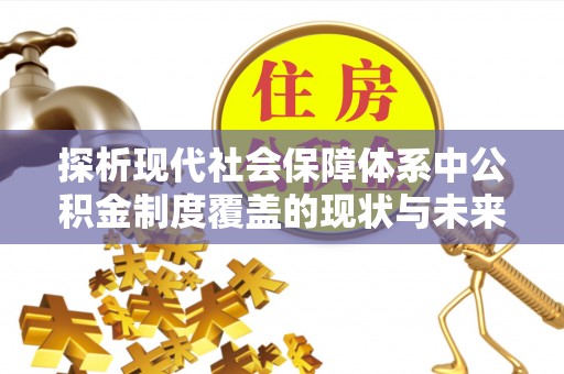 费县探析现代社会保障体系中公积金制度覆盖的现状与未来