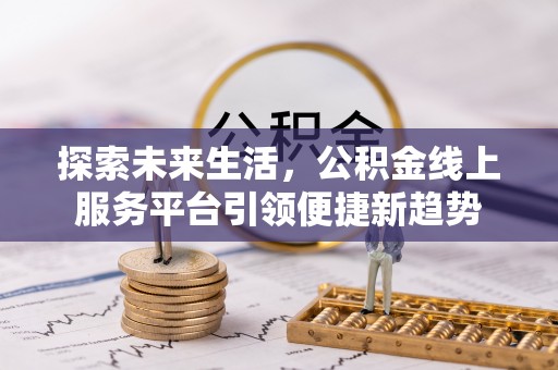 费县探索未来生活，公积金线上服务平台引领便捷新趋势