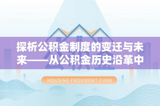 费县探析公积金制度的变迁与未来——从公积金历史沿革中读懂社会福利发展
