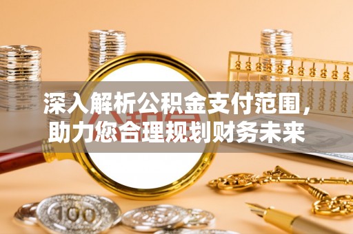 费县深入解析公积金支付范围，助力您合理规划财务未来