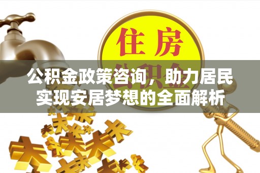 费县公积金政策咨询，助力居民实现安居梦想的全面解析