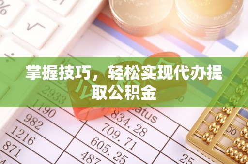费县掌握技巧，轻松实现代办提取公积金
