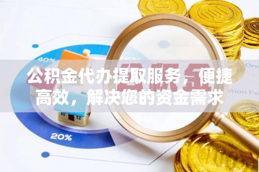 费县公积金代办提取服务，便捷高效，解决您的资金需求
