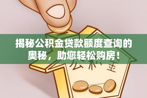 费县揭秘公积金贷款额度查询的奥秘，助您轻松购房！