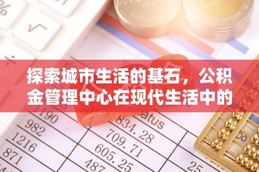 费县探索城市生活的基石，公积金管理中心在现代生活中的重要角色