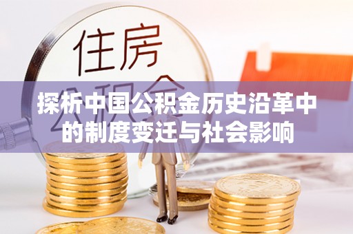 费县探析中国公积金历史沿革中的制度变迁与社会影响