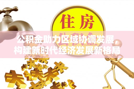 费县公积金助力区域协调发展，构建新时代经济发展新格局