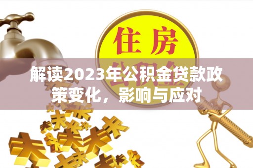 费县解读2023年公积金贷款政策变化，影响与应对