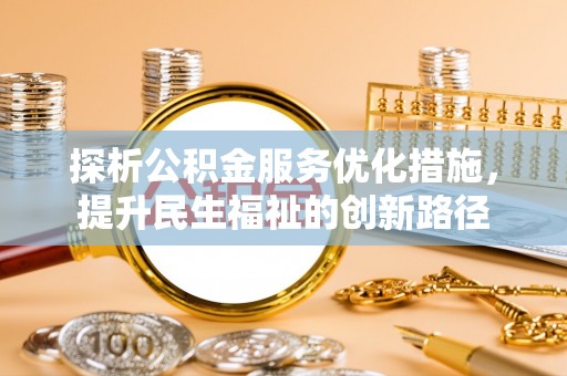 费县探析公积金服务优化措施，提升民生福祉的创新路径