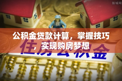 费县公积金贷款计算，掌握技巧，实现购房梦想
