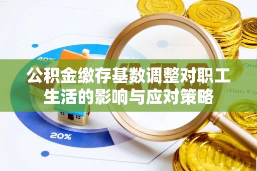 费县公积金缴存基数调整对职工生活的影响与应对策略