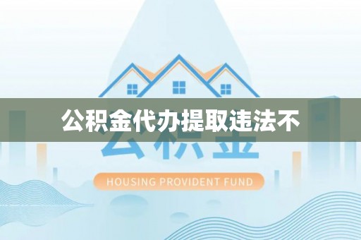 费县公积金代办提取违法不