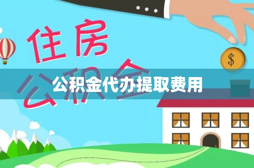 费县公积金代办提取费用