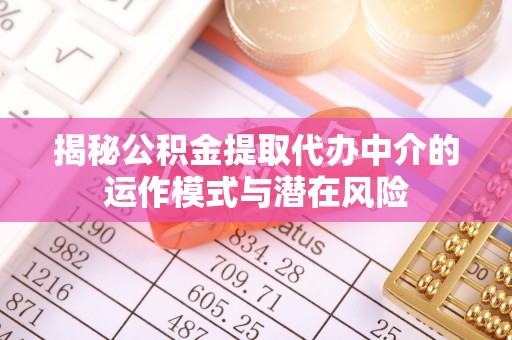 费县揭秘公积金提取代办中介的运作模式与潜在风险