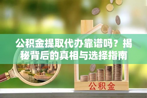 费县公积金提取代办靠谱吗？揭秘背后的真相与选择指南