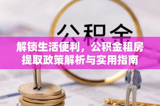 费县解锁生活便利，公积金租房提取政策解析与实用指南