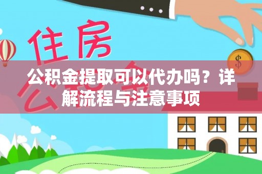 费县公积金提取可以代办吗？详解流程与注意事项