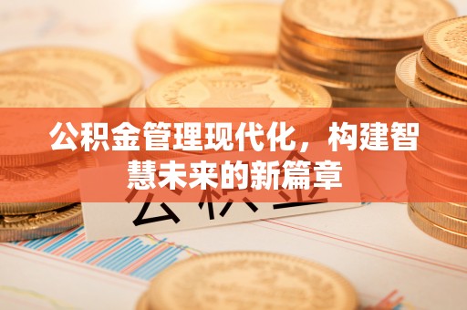 费县公积金管理现代化，构建智慧未来的新篇章