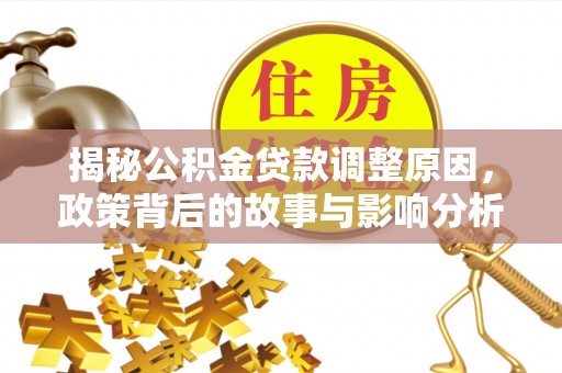 费县揭秘公积金贷款调整原因，政策背后的故事与影响分析