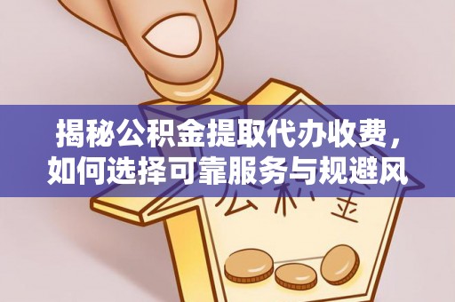 费县揭秘公积金提取代办收费，如何选择可靠服务与规避风险