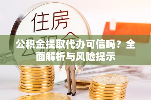 费县公积金提取代办可信吗？全面解析与风险提示