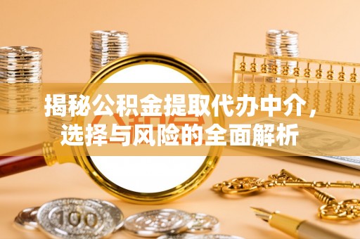 费县揭秘公积金提取代办中介，选择与风险的全面解析