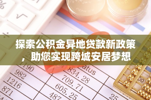 费县探索公积金异地贷款新政策，助您实现跨城安居梦想