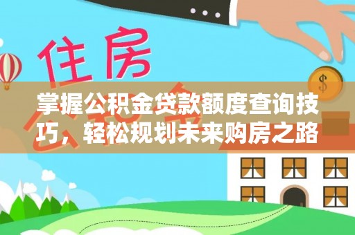费县掌握公积金贷款额度查询技巧，轻松规划未来购房之路