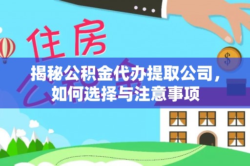费县揭秘公积金代办提取公司，如何选择与注意事项