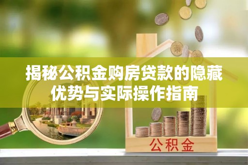 费县揭秘公积金购房贷款的隐藏优势与实际操作指南