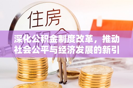 费县深化公积金制度改革，推动社会公平与经济发展的新引擎