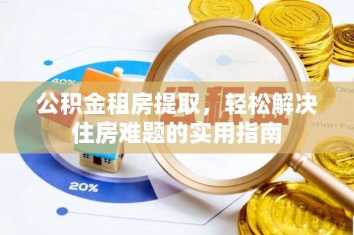 费县公积金租房提取，轻松解决住房难题的实用指南