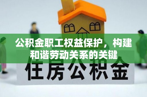 费县公积金职工权益保护，构建和谐劳动关系的关键