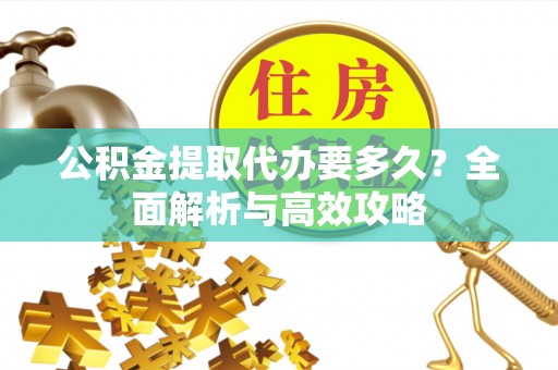 费县公积金提取代办要多久？全面解析与高效攻略