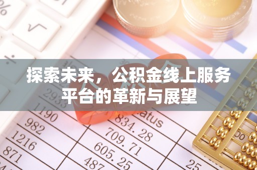 费县探索未来，公积金线上服务平台的革新与展望