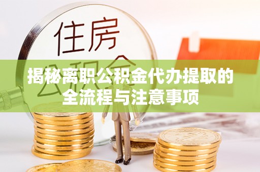 费县揭秘离职公积金代办提取的全流程与注意事项