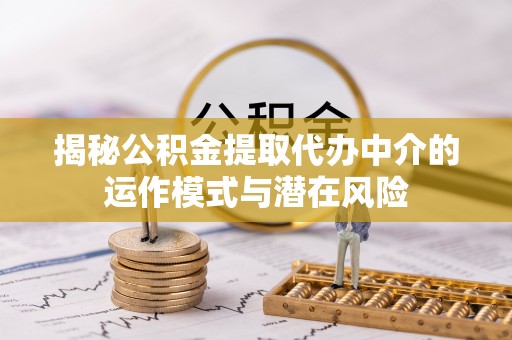 费县揭秘公积金提取代办中介的运作模式与潜在风险