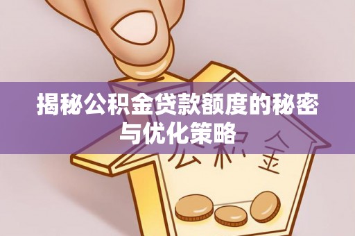 费县揭秘公积金贷款额度的秘密与优化策略