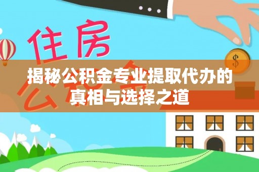 费县揭秘公积金专业提取代办的真相与选择之道