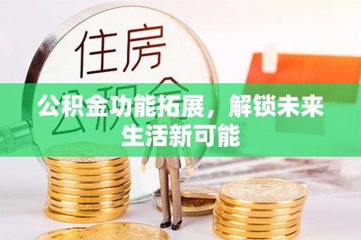 费县公积金功能拓展，解锁未来生活新可能