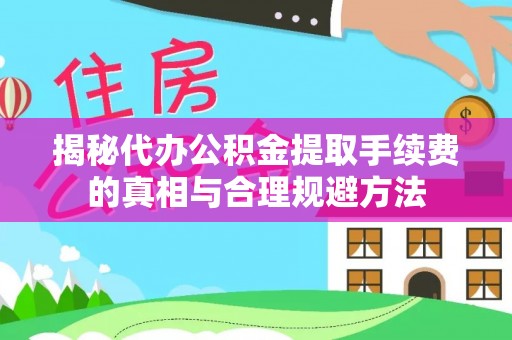 费县揭秘代办公积金提取手续费的真相与合理规避方法