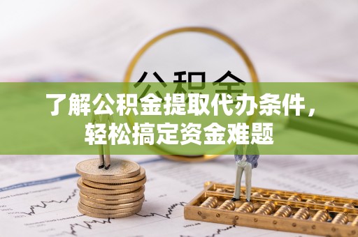 费县了解公积金提取代办条件，轻松搞定资金难题