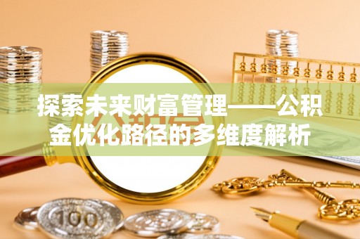 费县探索未来财富管理——公积金优化路径的多维度解析